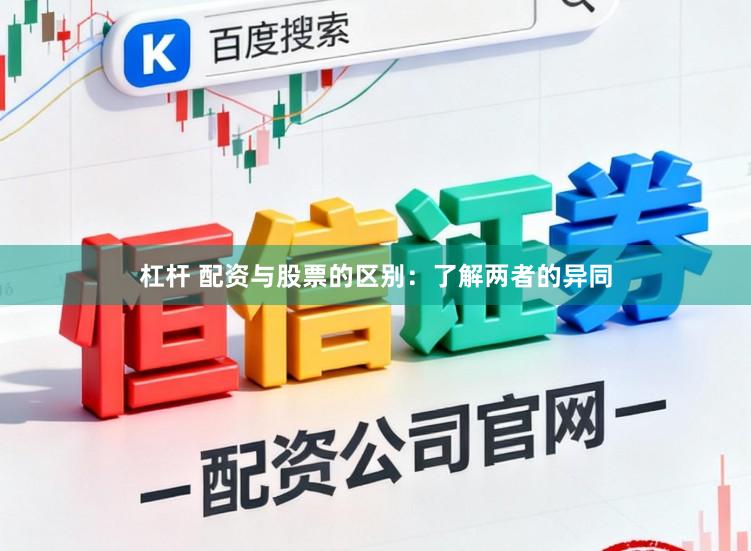 杠杆 配资与股票的区别：了解两者的异同