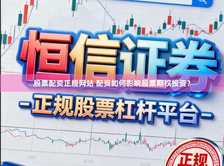 股票配资正规网站 配资如何影响股票期权投资？