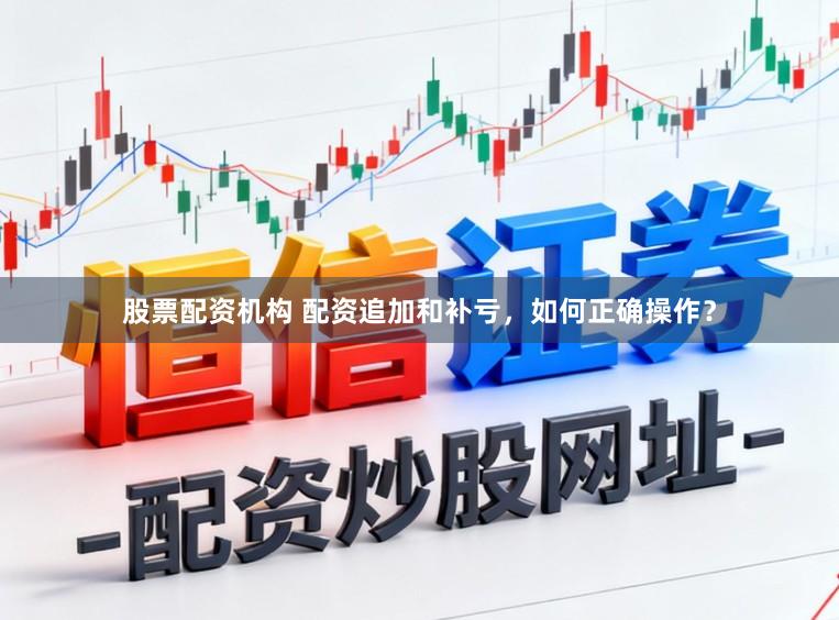 股票配资机构 配资追加和补亏，如何正确操作？