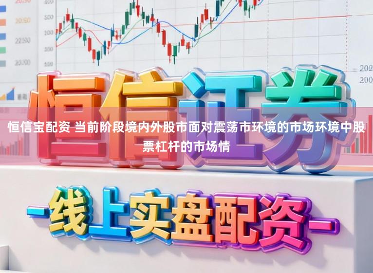 恒信宝配资 当前阶段境内外股市面对震荡市环境的市场环境中股票杠杆的市场情