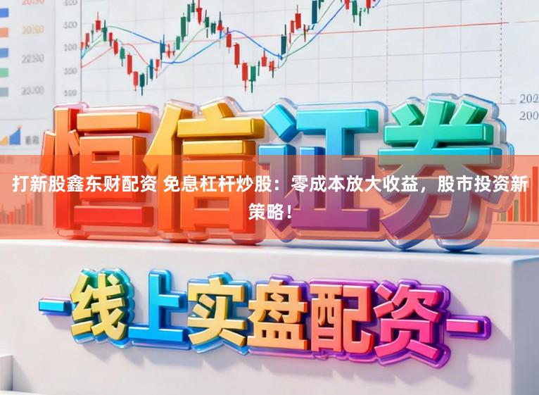 打新股鑫东财配资 免息杠杆炒股:零成本放大收益,股市投资新策略!