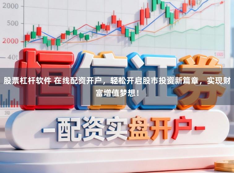 股票杠杆软件 在线配资开户，轻松开启股市投资新篇章，实现财富增值梦想！