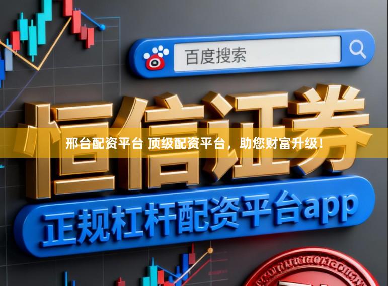 邢台配资平台 顶级配资平台，助您财富升级！
