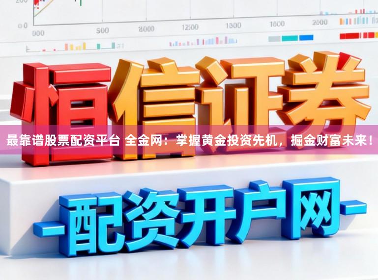 最靠谱股票配资平台 全金网：掌握黄金投资先机，掘金财富未来！