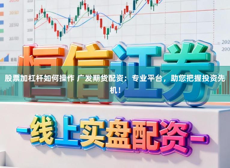 股票加杠杆如何操作 广发期货配资:专业平台,助您把握投资先机!