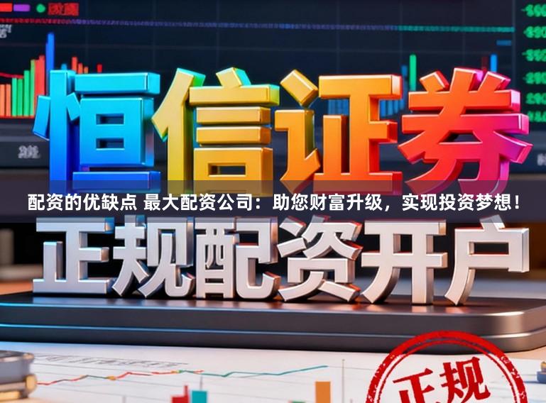 配资的优缺点 最大配资公司：助您财富升级，实现投资梦想！