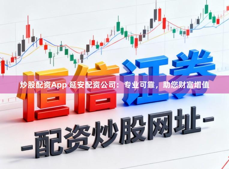 炒股配资App 延安配资公司：专业可靠，助您财富增值