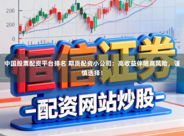 中国股票配资平台排名 期货配资小公司：高收益伴随高风险，谨慎选择！
