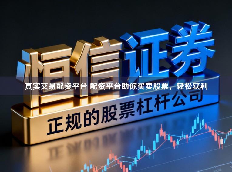 真实交易配资平台 配资平台助你买卖股票，轻松获利